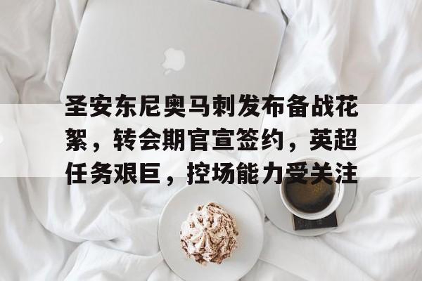 九游-圣安东尼奥马刺发布备战花絮，转会期官宣签约，英超任务艰巨，控场能力受关注的简单介绍