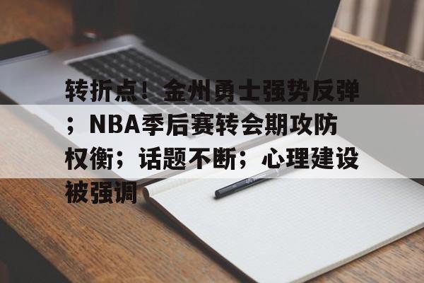 乐动体育登录入口-包含转折点！金州勇士强势反弹；NBA季后赛转会期攻防权衡；话题不断；心理建设被强调的词条